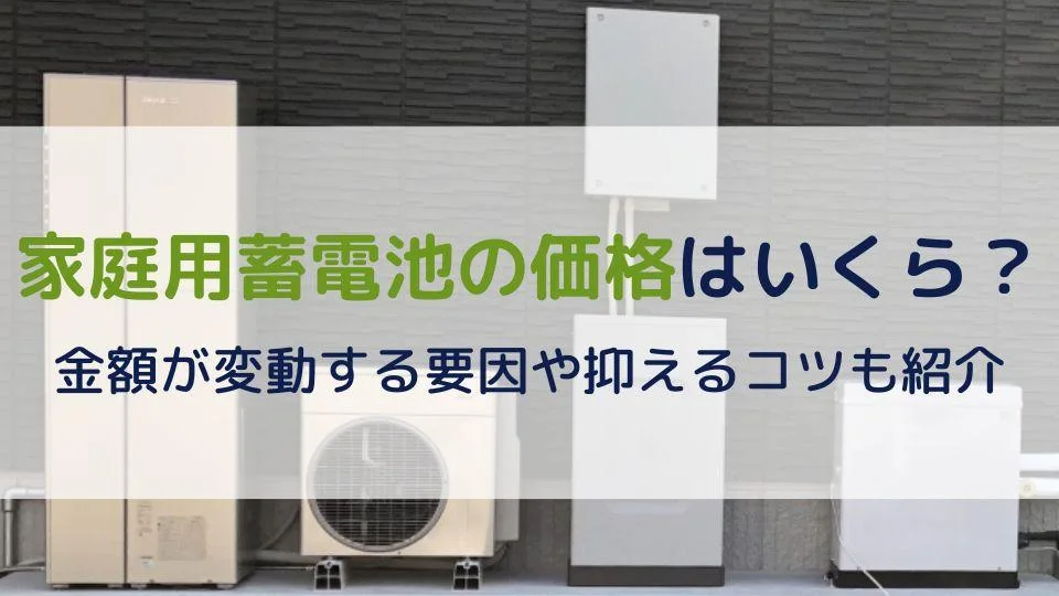 家庭用蓄電池の価格はいくら？金額が変動する要因や抑えるコツも紹介